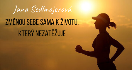 Jana Sedlmajerová: ZMĚNOU SEBE SAMA K ŽIVOTU, KTERÝ NEZATĚŽUJE